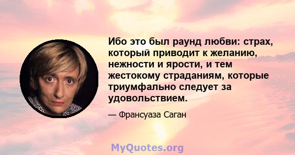 Ибо это был раунд любви: страх, который приводит к желанию, нежности и ярости, и тем жестокому страданиям, которые триумфально следует за удовольствием.