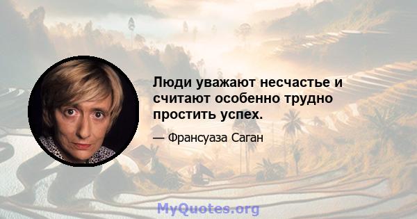 Люди уважают несчастье и считают особенно трудно простить успех.