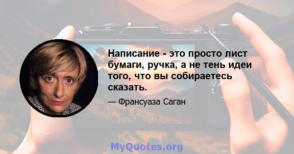 Написание - это просто лист бумаги, ручка, а не тень идеи того, что вы собираетесь сказать.