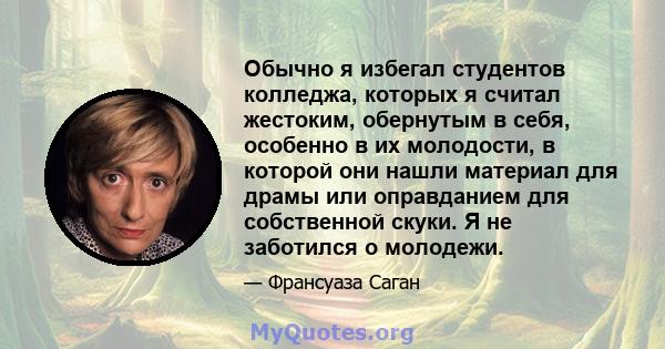 Обычно я избегал студентов колледжа, которых я считал жестоким, обернутым в себя, особенно в их молодости, в которой они нашли материал для драмы или оправданием для собственной скуки. Я не заботился о молодежи.