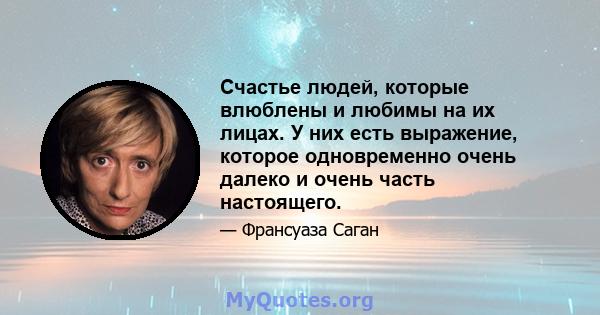 Счастье людей, которые влюблены и любимы на их лицах. У них есть выражение, которое одновременно очень далеко и очень часть настоящего.