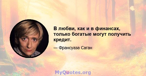 В любви, как и в финансах, только богатые могут получить кредит.