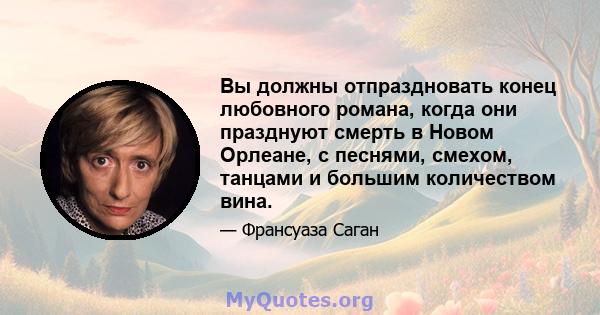 Вы должны отпраздновать конец любовного романа, когда они празднуют смерть в Новом Орлеане, с песнями, смехом, танцами и большим количеством вина.