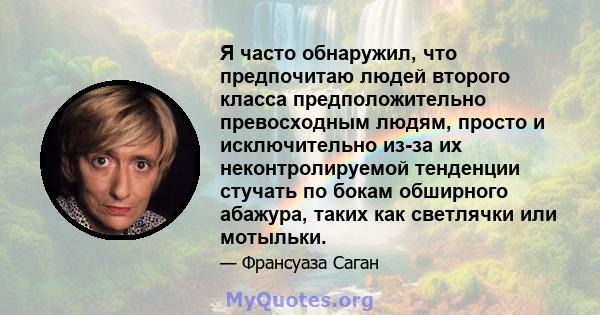 Я часто обнаружил, что предпочитаю людей второго класса предположительно превосходным людям, просто и исключительно из-за их неконтролируемой тенденции стучать по бокам обширного абажура, таких как светлячки или