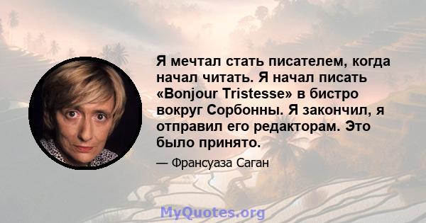 Я мечтал стать писателем, когда начал читать. Я начал писать «Bonjour Tristesse» в бистро вокруг Сорбонны. Я закончил, я отправил его редакторам. Это было принято.