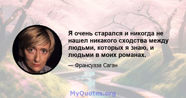 Я очень старался и никогда не нашел никакого сходства между людьми, которых я знаю, и людьми в моих романах.