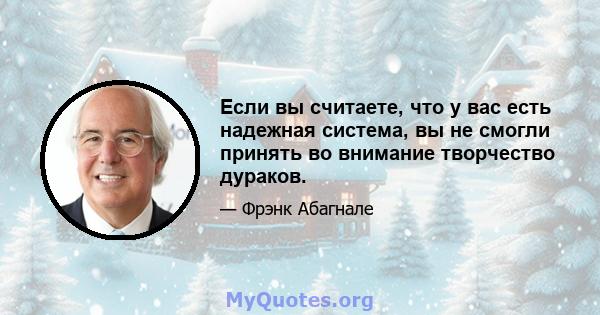 Если вы считаете, что у вас есть надежная система, вы не смогли принять во внимание творчество дураков.