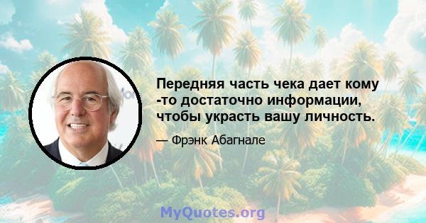 Передняя часть чека дает кому -то достаточно информации, чтобы украсть вашу личность.