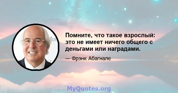 Помните, что такое взрослый: это не имеет ничего общего с деньгами или наградами.