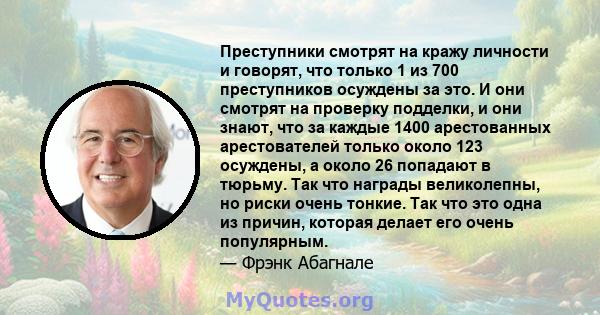 Преступники смотрят на кражу личности и говорят, что только 1 из 700 преступников осуждены за это. И они смотрят на проверку подделки, и они знают, что за каждые 1400 арестованных арестователей только около 123