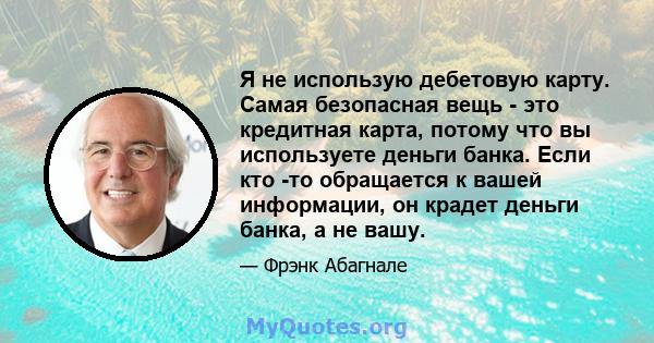 Я не использую дебетовую карту. Самая безопасная вещь - это кредитная карта, потому что вы используете деньги банка. Если кто -то обращается к вашей информации, он крадет деньги банка, а не вашу.