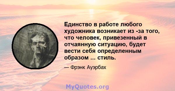 Единство в работе любого художника возникает из -за того, что человек, привезенный в отчаянную ситуацию, будет вести себя определенным образом ... стиль.