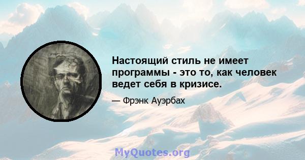 Настоящий стиль не имеет программы - это то, как человек ведет себя в кризисе.