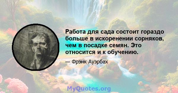 Работа для сада состоит гораздо больше в искоренении сорняков, чем в посадке семян. Это относится и к обучению.