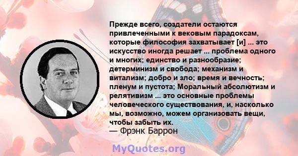 Прежде всего, создатели остаются привлеченными к вековым парадоксам, которые философия захватывает [и] ... это искусство иногда решает ... проблема одного и многих; единство и разнообразие; детерминизм и свобода;