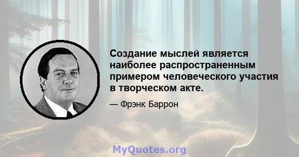 Создание мыслей является наиболее распространенным примером человеческого участия в творческом акте.