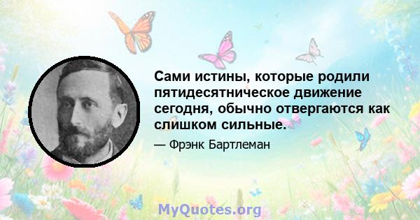 Сами истины, которые родили пятидесятническое движение сегодня, обычно отвергаются как слишком сильные.