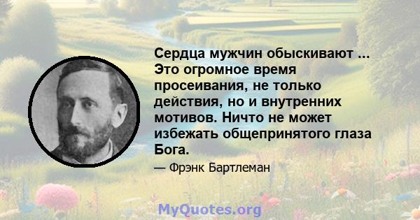 Сердца мужчин обыскивают ... Это огромное время просеивания, не только действия, но и внутренних мотивов. Ничто не может избежать общепринятого глаза Бога.