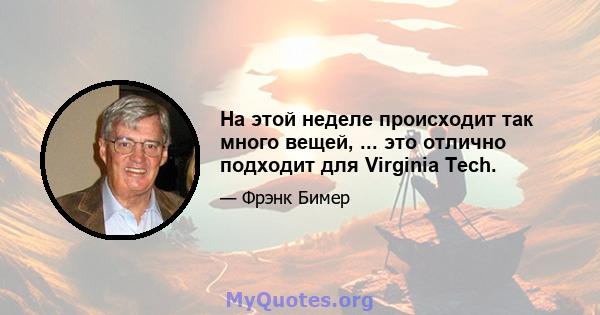 На этой неделе происходит так много вещей, ... это отлично подходит для Virginia Tech.