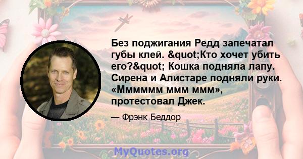 Без поджигания Редд запечатал губы клей. "Кто хочет убить его?" Кошка подняла лапу. Сирена и Алистаре подняли руки. «Мммммм ммм ммм», протестовал Джек.