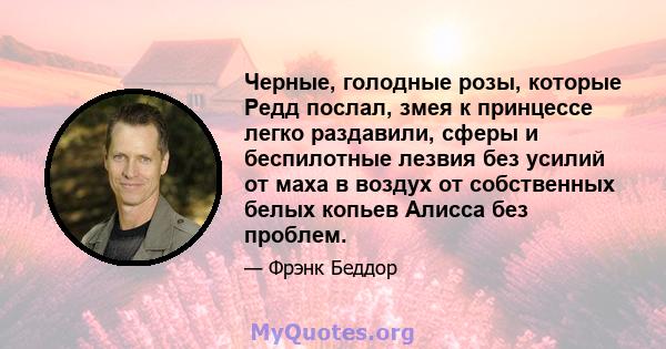 Черные, голодные розы, которые Редд послал, змея к принцессе легко раздавили, сферы и беспилотные лезвия без усилий от маха в воздух от собственных белых копьев Алисса без проблем.