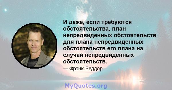 И даже, если требуются обстоятельства, план непредвиденных обстоятельств для плана непредвиденных обстоятельств его плана на случай непредвиденных обстоятельств.