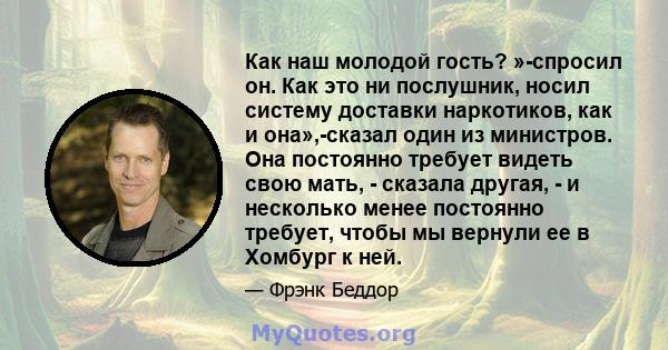 Как наш молодой гость? »-спросил он. Как это ни послушник, носил систему доставки наркотиков, как и она»,-сказал один из министров. Она постоянно требует видеть свою мать, - сказала другая, - и несколько менее постоянно 