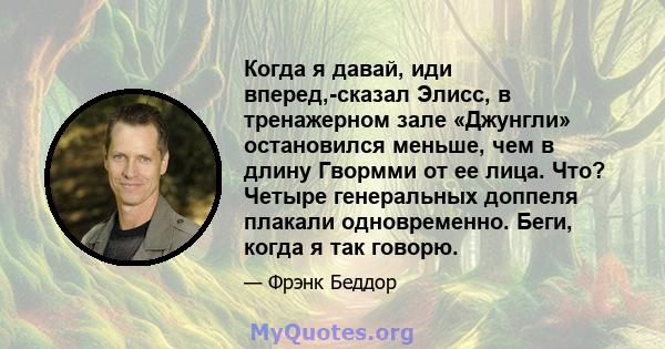 Когда я давай, иди вперед,-сказал Элисс, в тренажерном зале «Джунгли» остановился меньше, чем в длину Гвормми от ее лица. Что? Четыре генеральных доппеля плакали одновременно. Беги, когда я так говорю.