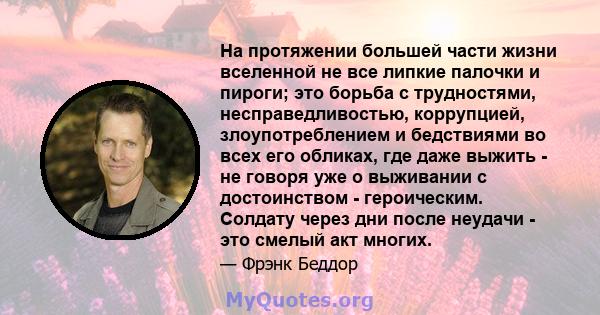 На протяжении большей части жизни вселенной не все липкие палочки и пироги; это борьба с трудностями, несправедливостью, коррупцией, злоупотреблением и бедствиями во всех его обликах, где даже выжить - не говоря уже о