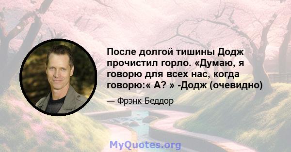 После долгой тишины Додж прочистил горло. «Думаю, я говорю для всех нас, когда говорю:« А? » -Додж (очевидно)