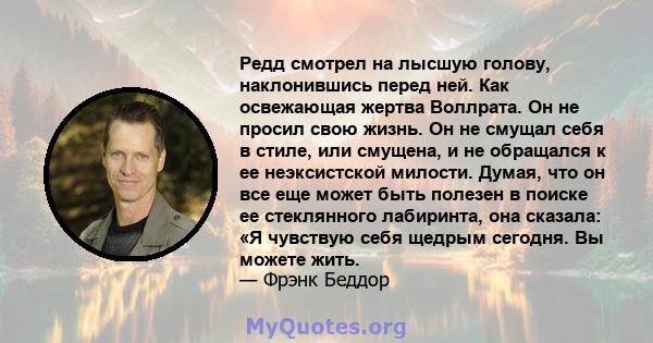 Редд смотрел на лысшую голову, наклонившись перед ней. Как освежающая жертва Воллрата. Он не просил свою жизнь. Он не смущал себя в стиле, или смущена, и не обращался к ее неэксистской милости. Думая, что он все еще