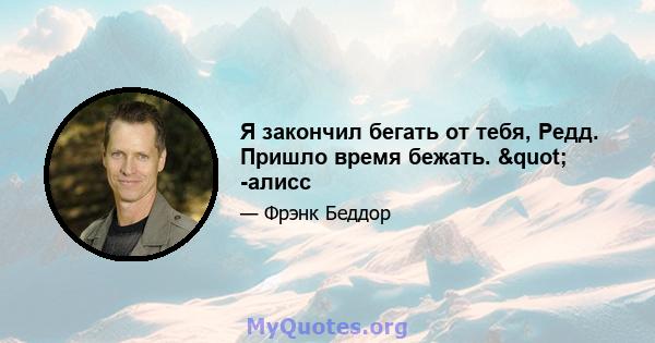 Я закончил бегать от тебя, Редд. Пришло время бежать. " -алисс