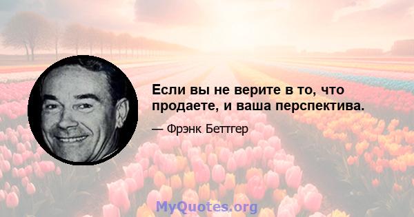 Если вы не верите в то, что продаете, и ваша перспектива.