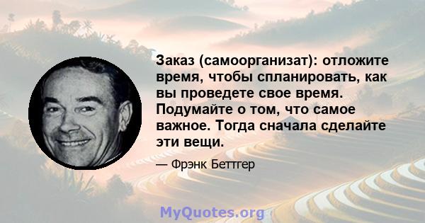 Заказ (самоорганизат): отложите время, чтобы спланировать, как вы проведете свое время. Подумайте о том, что самое важное. Тогда сначала сделайте эти вещи.