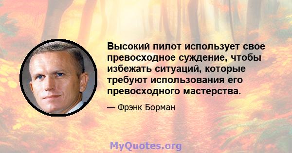 Высокий пилот использует свое превосходное суждение, чтобы избежать ситуаций, которые требуют использования его превосходного мастерства.