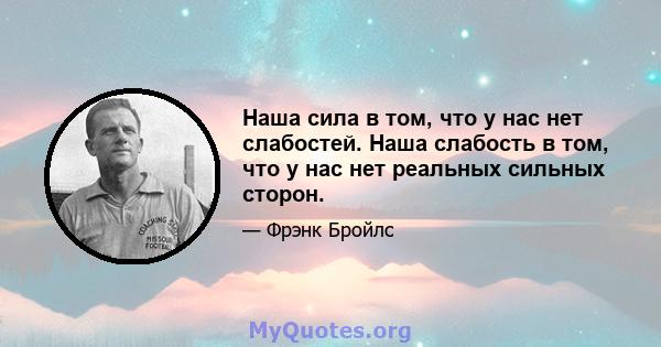 Наша сила в том, что у нас нет слабостей. Наша слабость в том, что у нас нет реальных сильных сторон.