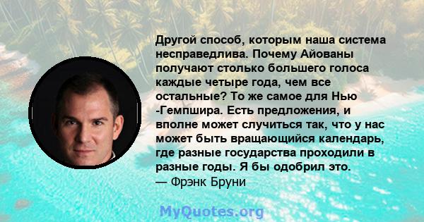 Другой способ, которым наша система несправедлива. Почему Айованы получают столько большего голоса каждые четыре года, чем все остальные? То же самое для Нью -Гемпшира. Есть предложения, и вполне может случиться так,