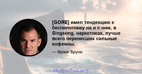 [GORE] имел тенденцию к беспилотнику на и с ним, в Singsong, наркотиках, лучше всего перенесших сильные кофеины.