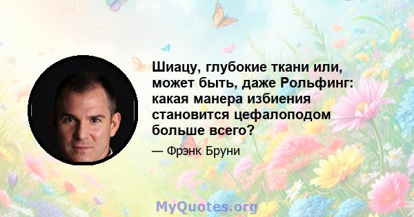 Шиацу, глубокие ткани или, может быть, даже Рольфинг: какая манера избиения становится цефалоподом больше всего?