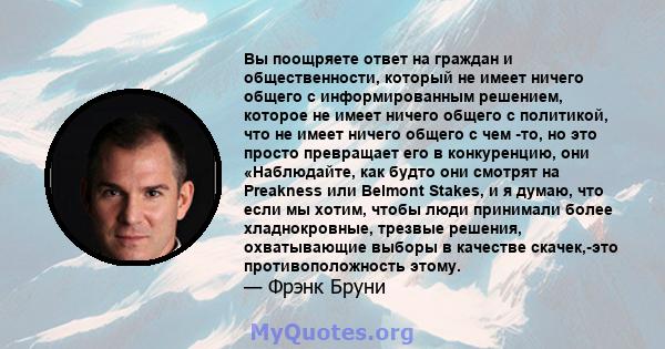 Вы поощряете ответ на граждан и общественности, который не имеет ничего общего с информированным решением, которое не имеет ничего общего с политикой, что не имеет ничего общего с чем -то, но это просто превращает его в 