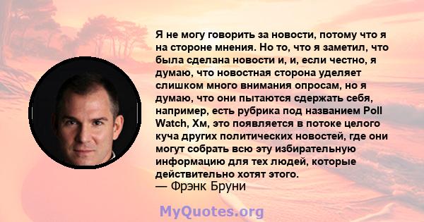 Я не могу говорить за новости, потому что я на стороне мнения. Но то, что я заметил, что была сделана новости и, и, если честно, я думаю, что новостная сторона уделяет слишком много внимания опросам, но я думаю, что они 