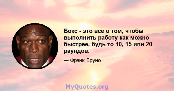 Бокс - это все о том, чтобы выполнить работу как можно быстрее, будь то 10, 15 или 20 раундов.