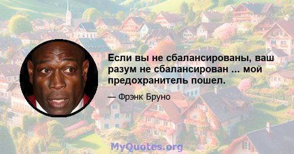 Если вы не сбалансированы, ваш разум не сбалансирован ... мой предохранитель пошел.