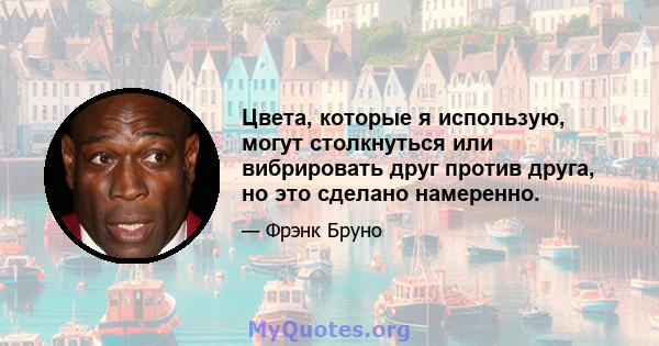 Цвета, которые я использую, могут столкнуться или вибрировать друг против друга, но это сделано намеренно.