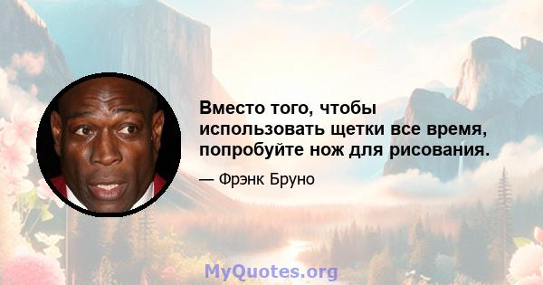 Вместо того, чтобы использовать щетки все время, попробуйте нож для рисования.