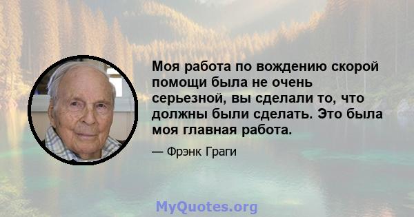 Моя работа по вождению скорой помощи была не очень серьезной, вы сделали то, что должны были сделать. Это была моя главная работа.