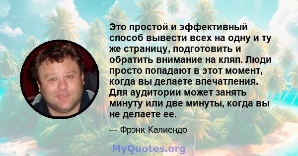 Это простой и эффективный способ вывести всех на одну и ту же страницу, подготовить и обратить внимание на кляп. Люди просто попадают в этот момент, когда вы делаете впечатления. Для аудитории может занять минуту или