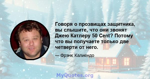 Говоря о прозвищах защитника, вы слышите, что они звонят Джею Катлеру 50 Cent? Потому что вы получаете только две четверти от него.