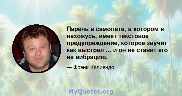 Парень в самолете, в котором я нахожусь, имеет текстовое предупреждение, которое звучит как выстрел ... и он не ставит его на вибрацию.