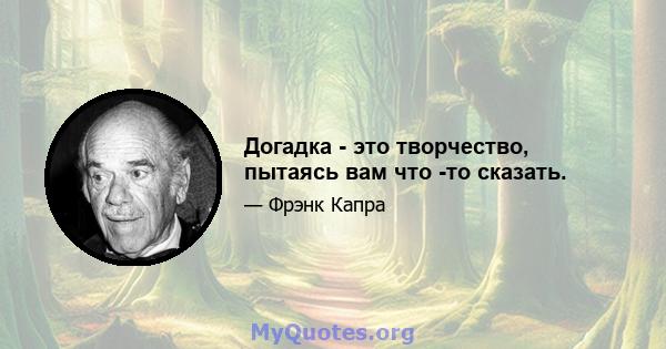 Догадка - это творчество, пытаясь вам что -то сказать.